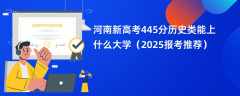 河南新高考445分历史类能上什么大学（2025报考推荐）