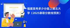 福建高考多少分能上湖北大学（2025录取分数线预测）