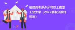福建高考多少分可以上南京工业大学（2025录取分数线预测）