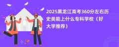 2025黑龙江高考360分左右历史类能上什么专科学校（好大学推荐）