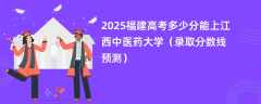 2025福建高考多少分能上江西中医药大学（录取分数线预测）