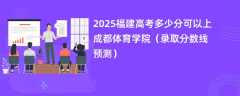 2025福建高考多少分可以上成都体育学院（录取分数线预测）