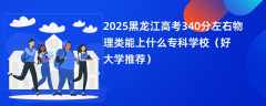 2025黑龙江高考340分左右物理类能上什么专科学校（好大学推荐）