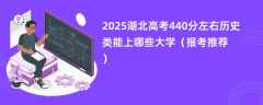 2025湖北高考440分左右历史类能上哪些大学（报考推荐）