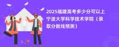 2025福建高考多少分可以上宁波大学科学技术学院（录取分数线预测）