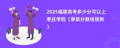 2025福建高考多少分可以上枣庄学院（录取分数线预测）