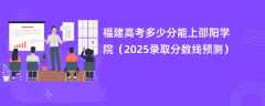 福建高考多少分能上邵阳学院（2025录取分数线预测）