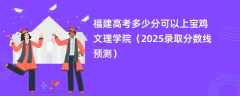 福建高考多少分可以上宝鸡文理学院（2025录取分数线预测）