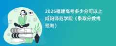 2025福建高考多少分可以上咸阳师范学院（录取分数线预测）
