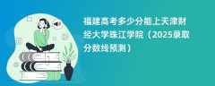 福建高考多少分能上天津财经大学珠江学院（2025录取分数线预测）