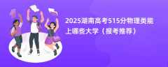 2025湖南高考515分物理类能上哪些大学（报考推荐）