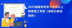 2025福建高考多少分可以上闽南理工学院（录取分数线预测）