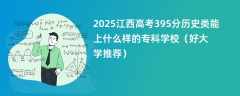 2025江西高考395分历史类能上什么样的专科学校（好大学推荐）