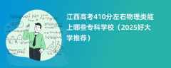 江西高考410分左右物理类能上哪些专科学校（2025好大学推荐）