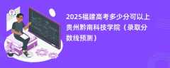 2025福建高考多少分可以上贵州黔南科技学院（录取分数线预测）