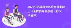 2025江苏高考405分物理类能上什么样的专科学校（好大学推荐）