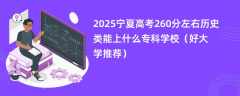 2025宁夏高考260分左右历史类能上什么专科学校（好大学推荐）