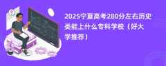 2025宁夏高考280分左右历史类能上什么专科学校（好大学推荐）