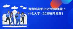 青海新高考365分物理类能上什么大学（2025报考推荐）
