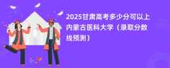 2025甘肃高考多少分可以上内蒙古医科大学（录取分数线预测）