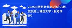 2025山西新高考450分左右历史类能上哪些大学（报考推荐）