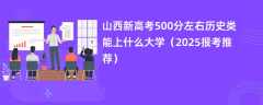 山西新高考500分左右历史类能上什么大学（2025报考推荐）