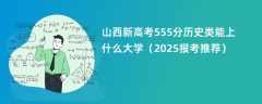山西新高考555分历史类能上什么大学（2025报考推荐）