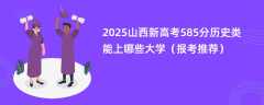 2025山西新高考585分历史类能上哪些大学（报考推荐）