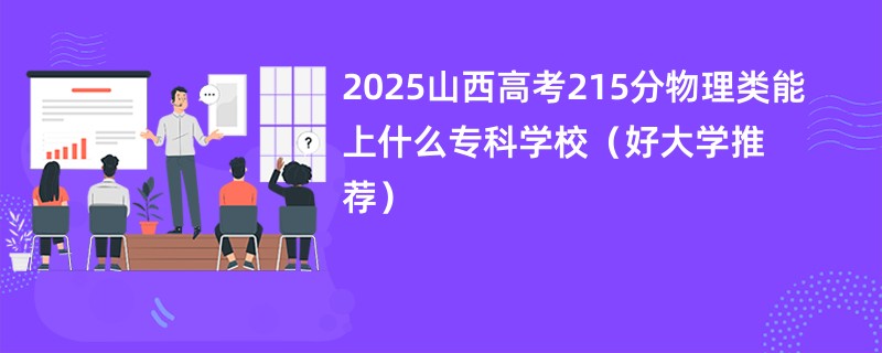 2025山西高考215分物理类能上什么专科学校（好大学推荐）