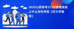 2025山西高考275分物理类能上什么专科学校（好大学推荐）
