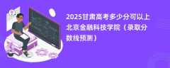 2025甘肃高考多少分可以上北京金融科技学院（录取分数线预测）