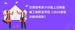 甘肃高考多少分能上日照航海工程职业学院（2025录取分数线预测）