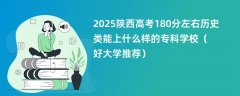 2025陕西高考180分左右历史类能上什么样的专科学校（好大学推荐）