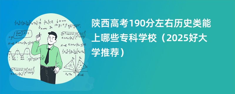 陕西高考190分左右历史类能上哪些专科学校(2025好大学推荐)