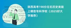 陕西高考190分左右历史类能上哪些专科学校(2025好大学推荐)