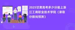 2025甘肃高考多少分能上浙江工商职业技术学院（录取分数线预测）