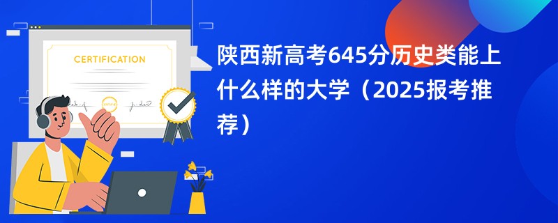 陕西新高考645分历史类能上什么样的大学（2025报考推荐）