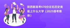 陕西新高考670分左右历史类能上什么大学（2025报考推荐）