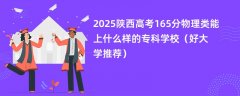 2025陕西高考165分物理类能上什么样的专科学校(好大学推荐)