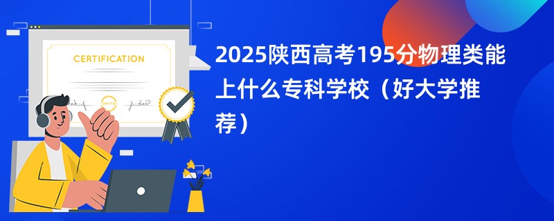 2025陕西高考195分物理类能上什么专科学校(好大学推荐)