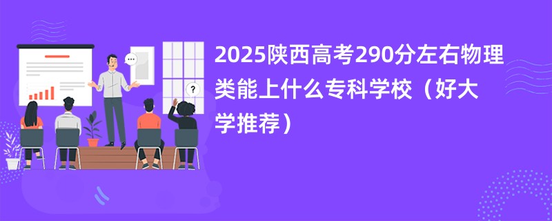 2025陕西高考290分左右物理类能上什么专科学校（好大学推荐）