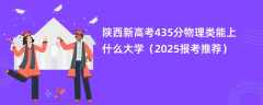 陕西新高考435分物理类能上什么大学（2025报考推荐）