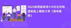 2025陕西新高考510分左右物理类能上哪些大学（报考推荐）