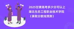 2025甘肃高考多少分可以上湖北生态工程职业技术学院（录取分数线预测）