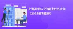 上海高考475分能上什么大学（2025报考推荐）