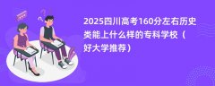 2025四川高考160分左右历史类能上什么样的专科学校(好大学推荐)