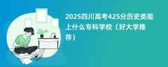 2025四川高考425分历史类能上什么专科学校（好大学推荐）