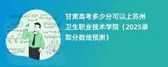 甘肃高考多少分可以上苏州卫生职业技术学院（2025录取分数线预测）