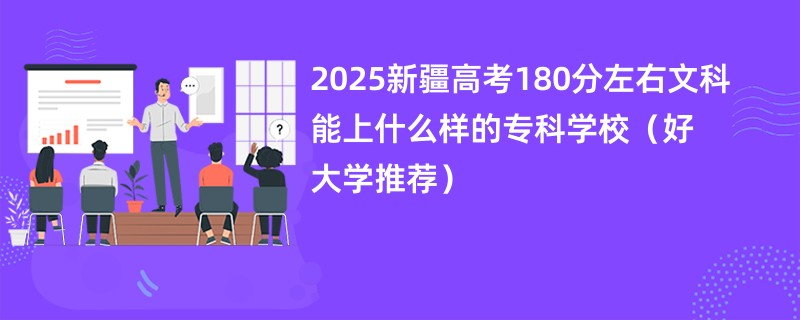 2025新疆高考180分左右文科能上什么样的专科学校(好大学推荐)