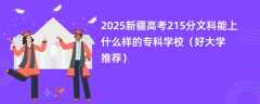 2025新疆高考215分文科能上什么样的专科学校（好大学推荐）